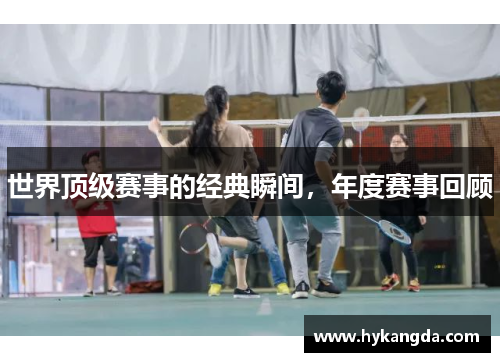 世界顶级赛事的经典瞬间，年度赛事回顾