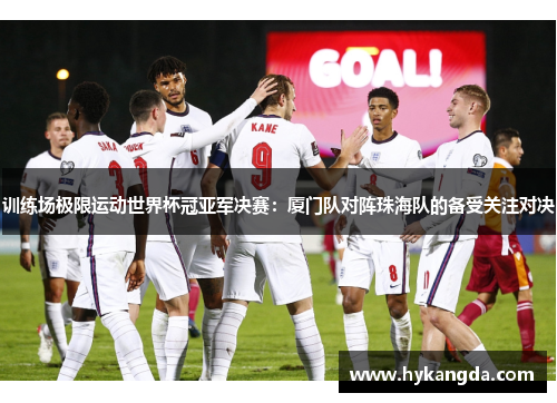 训练场极限运动世界杯冠亚军决赛：厦门队对阵珠海队的备受关注对决