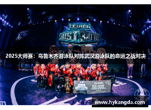 2025大师赛：乌鲁木齐游泳队对阵武汉游泳队的命运之战对决
