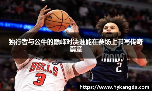 独行者与公牛的巅峰对决谁能在赛场上书写传奇篇章